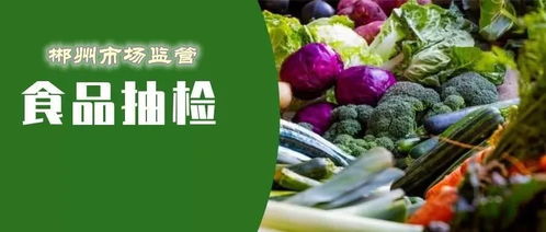 郴州食品安全抽檢結果公布 18批次食品不合格，食用農產品成重災區